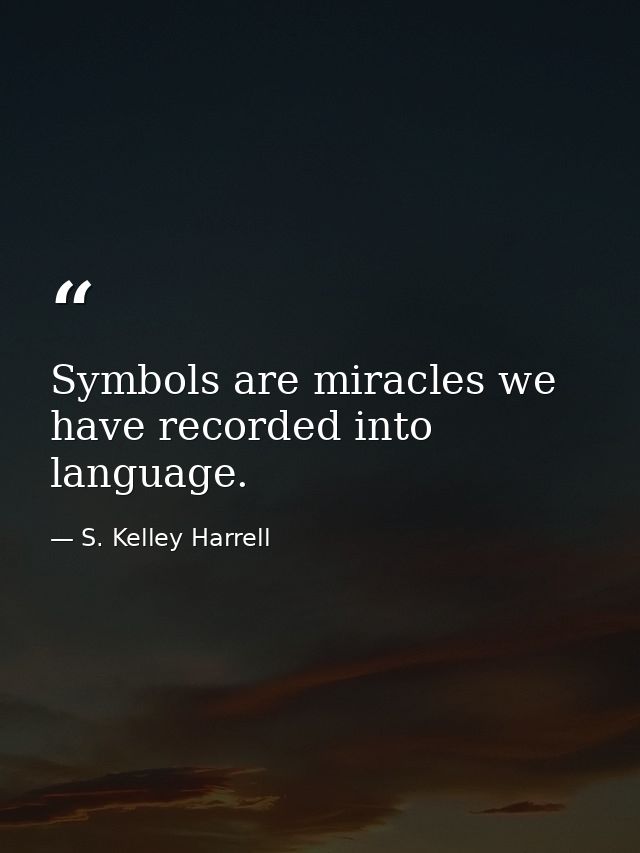 Symbols are miracles we have recorded into language. — S. Kelley Harrell