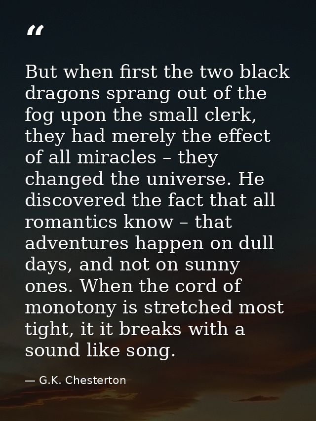 But when ﬁrst the two black dragons sprang out of the fog upon the small clerk, they had merely the eﬀect of all miracle — G.K. Chesterton