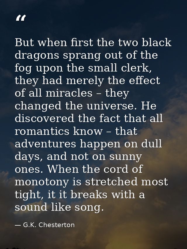 But when ﬁrst the two black dragons sprang out of the fog upon the small clerk, they had merely the eﬀect of all miracle — G.K. Chesterton