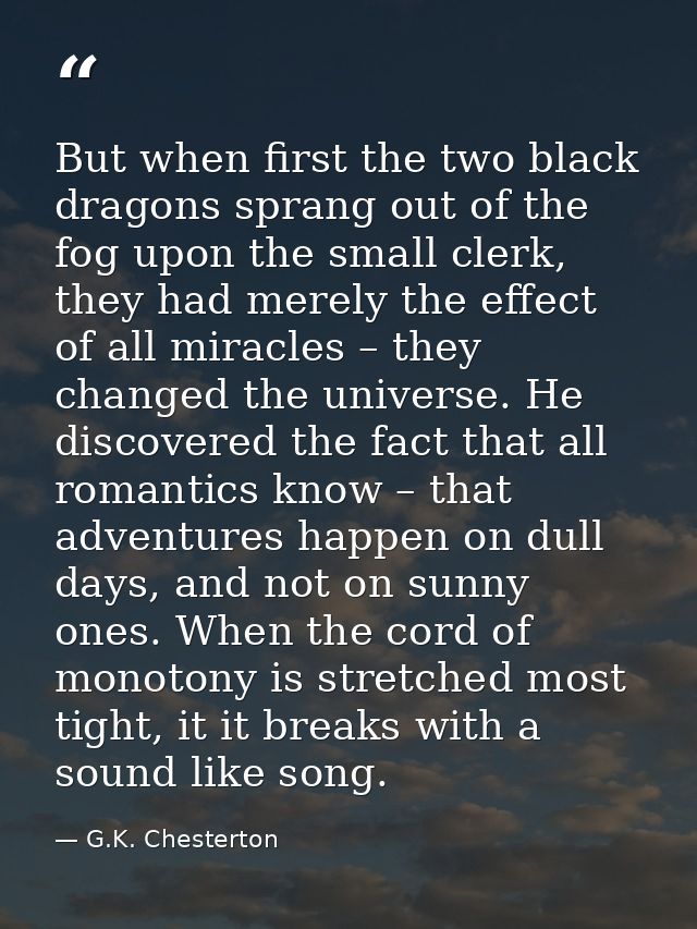 But when ﬁrst the two black dragons sprang out of the fog upon the small clerk, they had merely the eﬀect of all miracle — G.K. Chesterton