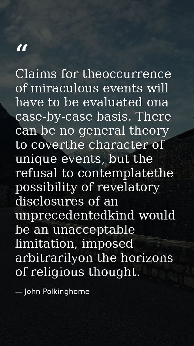 Claims for theoccurrence of miraculous events will have to be evaluated ona case-by-case basis. There can be no general  — John Polkinghorne