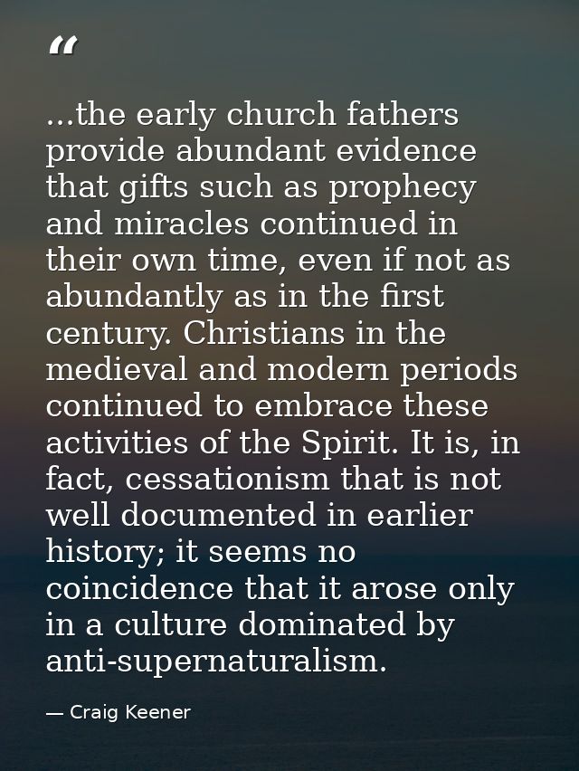 ...the early church fathers provide abundant evidence that gifts such as prophecy and miracles continued in their own ti — Craig Keener