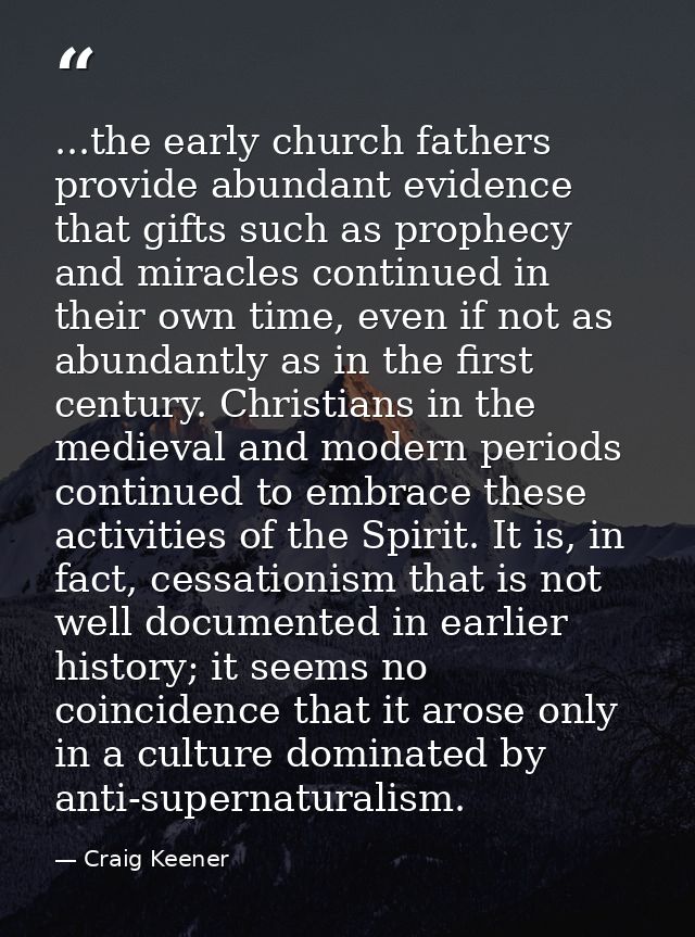 ...the early church fathers provide abundant evidence that gifts such as prophecy and miracles continued in their own ti — Craig Keener