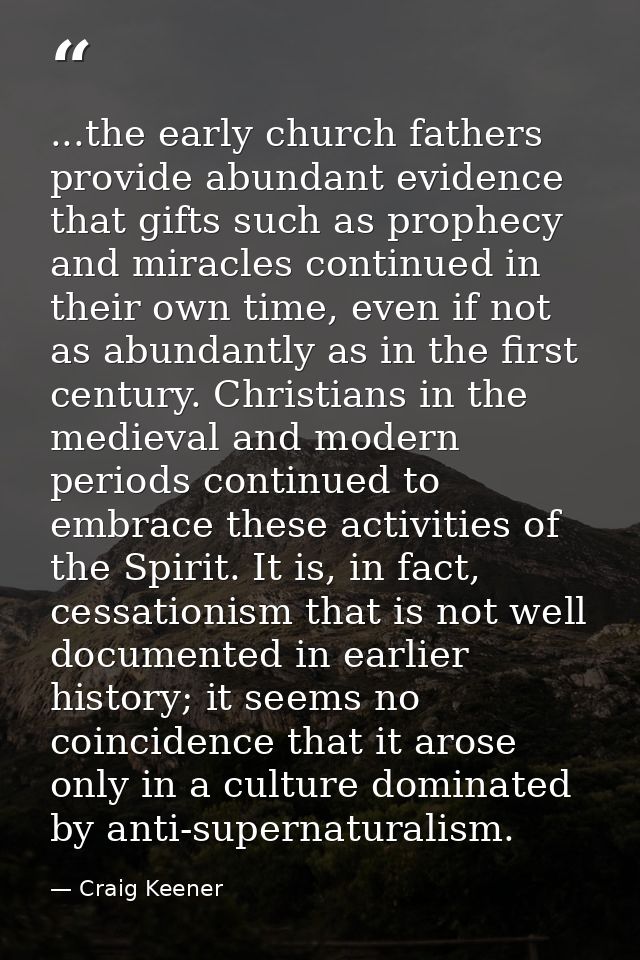 ...the early church fathers provide abundant evidence that gifts such as prophecy and miracles continued in their own ti — Craig Keener