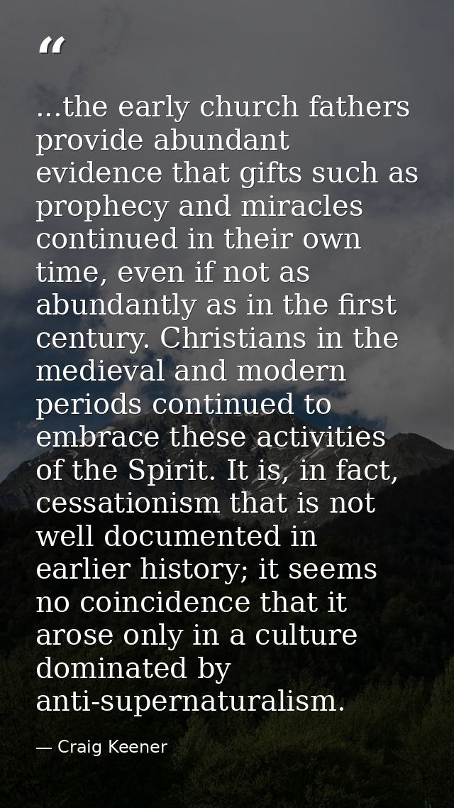 ...the early church fathers provide abundant evidence that gifts such as prophecy and miracles continued in their own ti — Craig Keener
