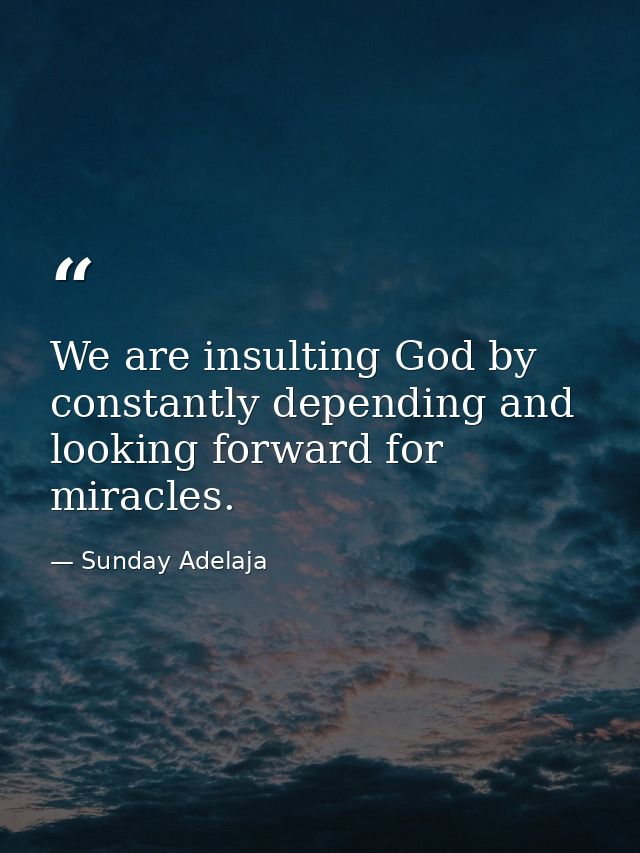 We are insulting God by constantly depending and looking forward for miracles. — Sunday Adelaja
