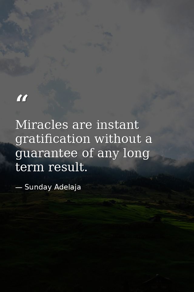 Miracles are instant gratification without a guarantee of any long term result. — Sunday Adelaja