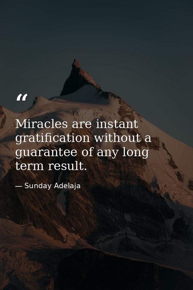Miracles are instant gratification without a guarantee of any long term result. — Sunday Adelaja