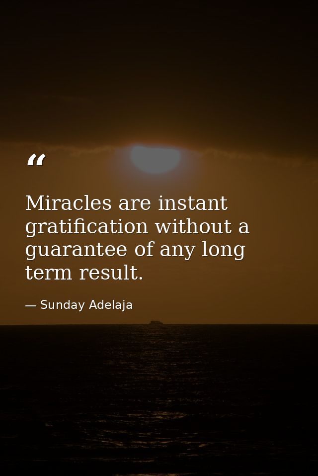Miracles are instant gratification without a guarantee of any long term result. — Sunday Adelaja