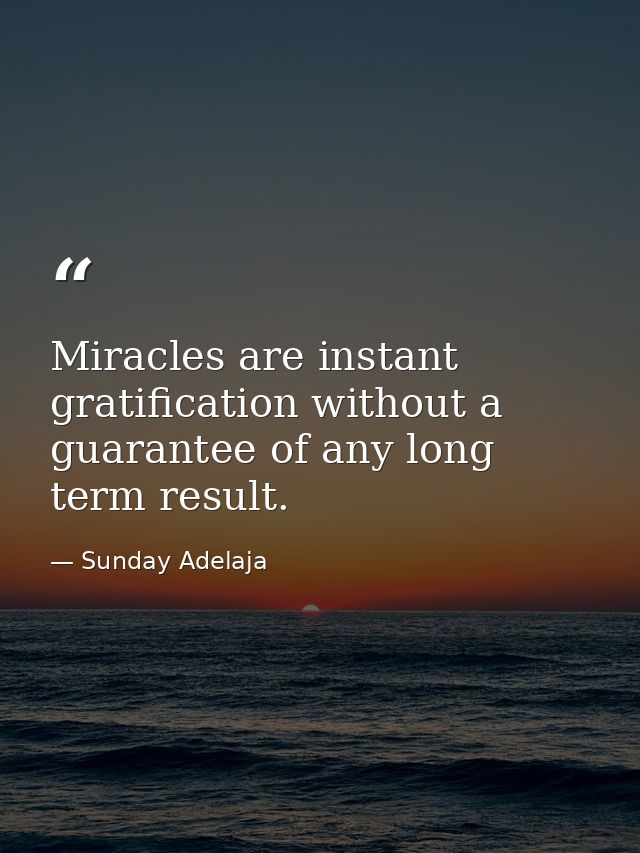 Miracles are instant gratification without a guarantee of any long term result. — Sunday Adelaja