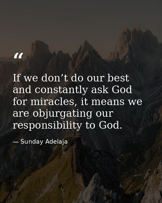 If we don’t do our best and constantly ask God for miracles, it means we are objurgating our responsibility to God. — Sunday Adelaja