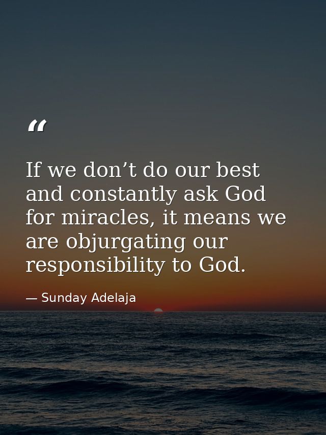 If we don’t do our best and constantly ask God for miracles, it means we are objurgating our responsibility to God. — Sunday Adelaja