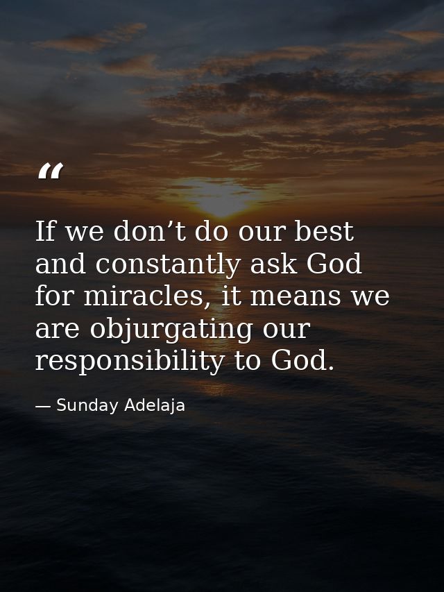 If we don’t do our best and constantly ask God for miracles, it means we are objurgating our responsibility to God. — Sunday Adelaja