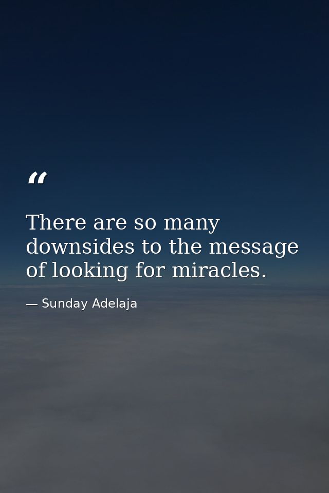 There are so many downsides to the message of looking for miracles. — Sunday Adelaja
