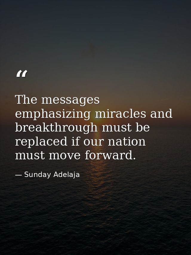 The messages emphasizing miracles and breakthrough must be replaced if our nation must move forward. — Sunday Adelaja