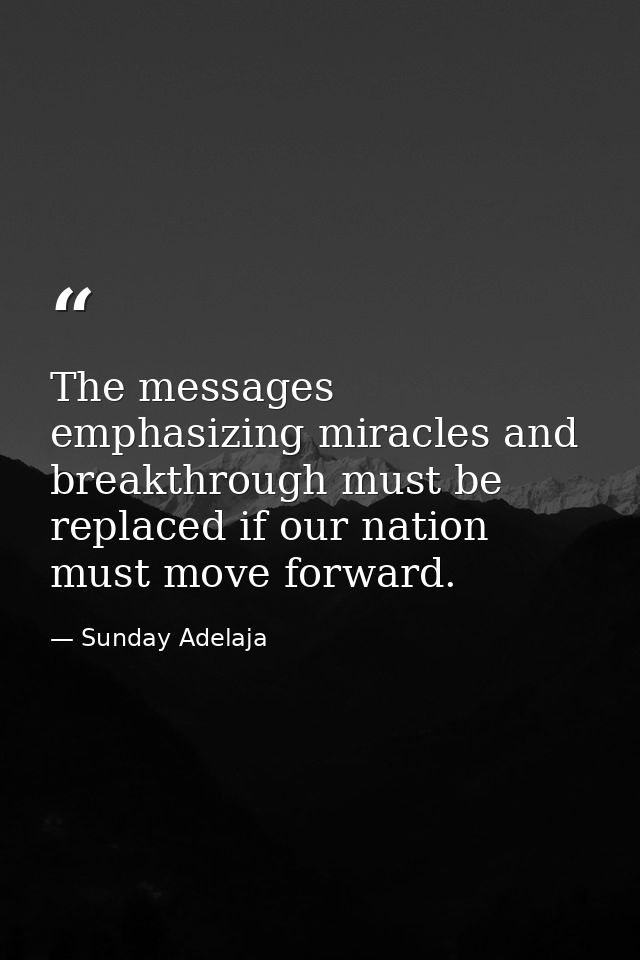 The messages emphasizing miracles and breakthrough must be replaced if our nation must move forward. — Sunday Adelaja