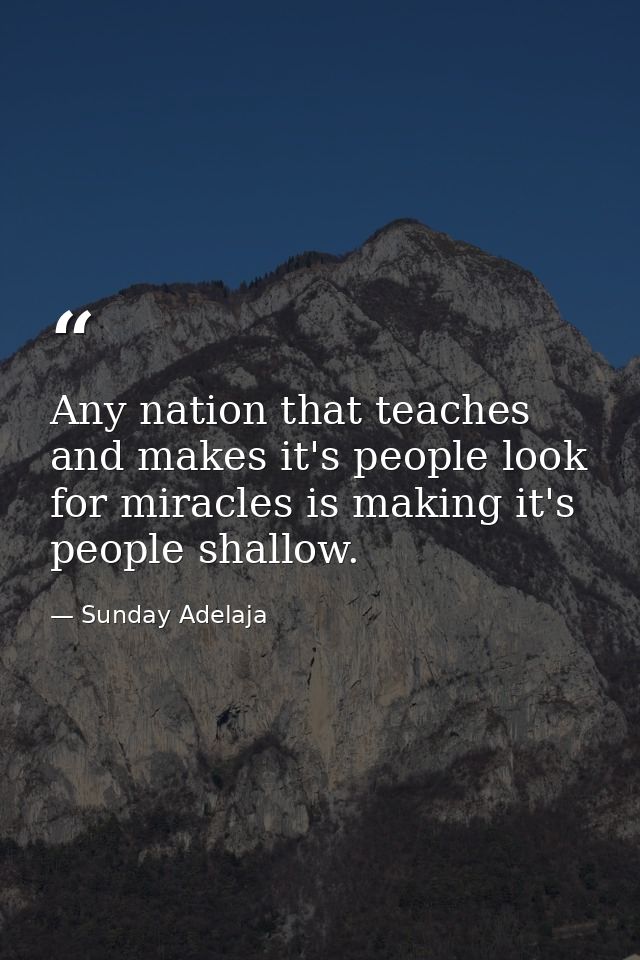 Any nation that teaches and makes it's people look for miracles is making it's people shallow. — Sunday Adelaja