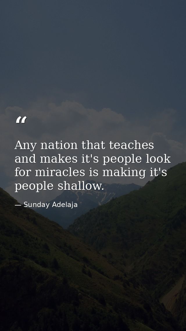 Any nation that teaches and makes it's people look for miracles is making it's people shallow. — Sunday Adelaja