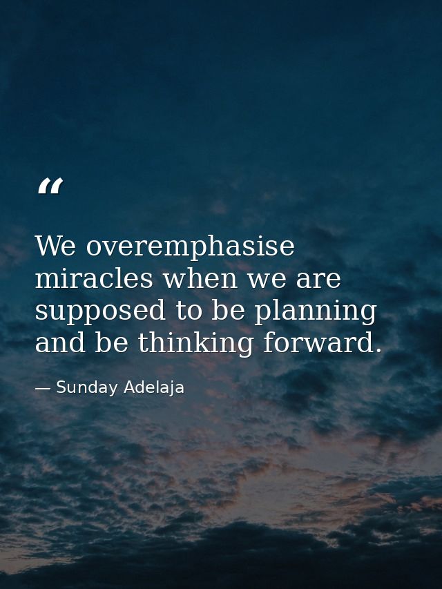 We overemphasise miracles when we are supposed to be planning and be thinking forward. — Sunday Adelaja