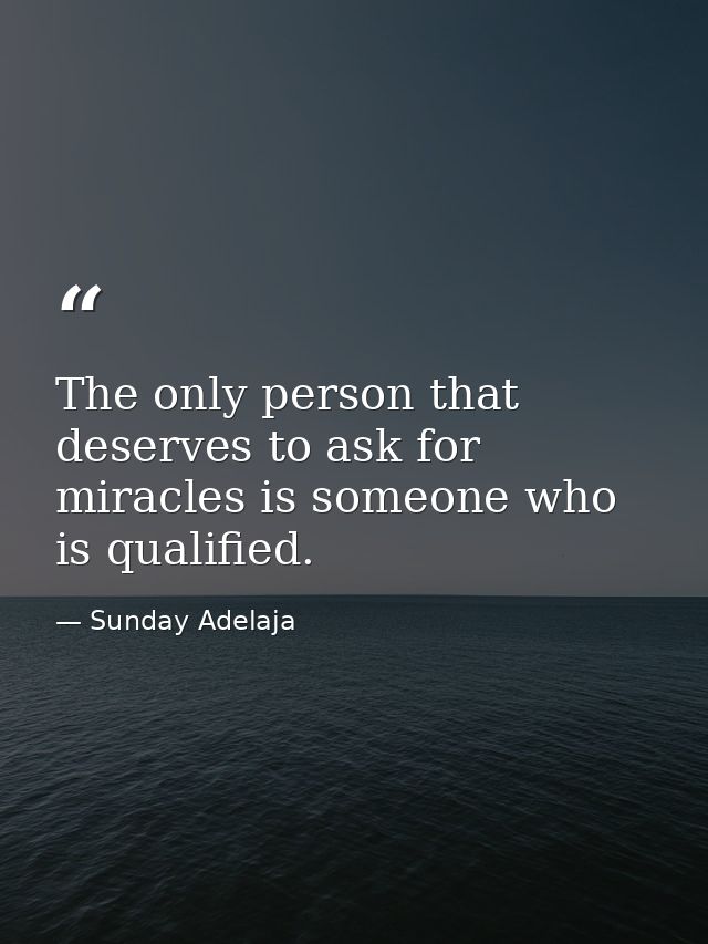 The only person that deserves to ask for miracles is someone who is qualified. — Sunday Adelaja