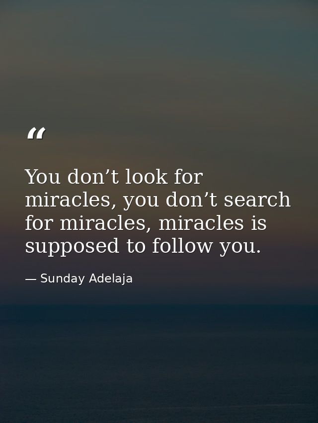 You don’t look for miracles, you don’t search for miracles, miracles is supposed to follow you. — Sunday Adelaja