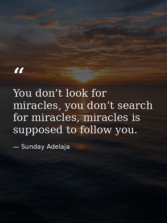 You don’t look for miracles, you don’t search for miracles, miracles is supposed to follow you. — Sunday Adelaja