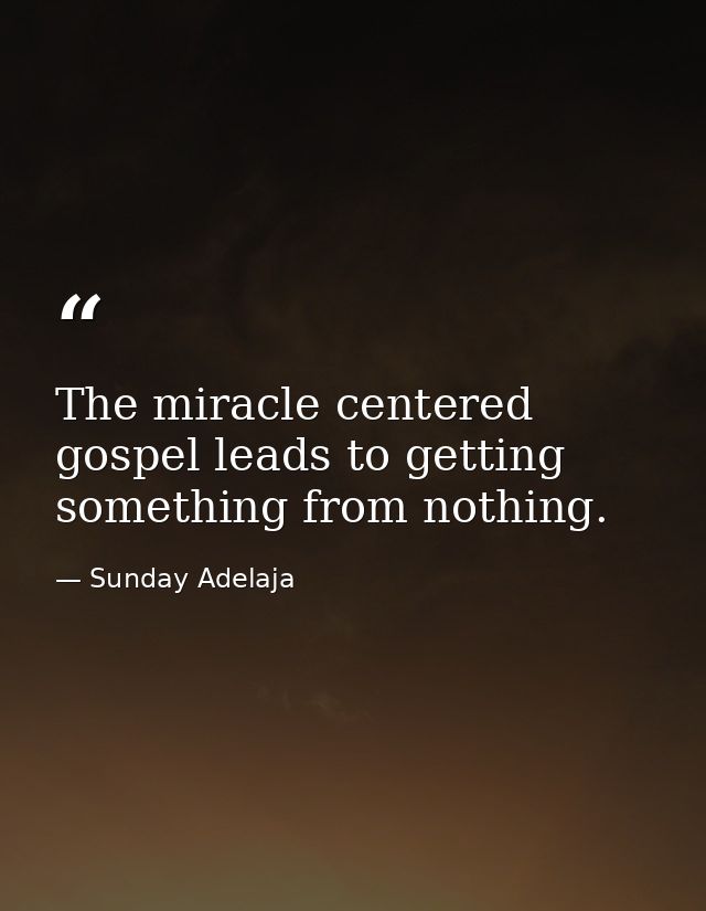 The miracle centered gospel leads to getting something from nothing. — Sunday Adelaja