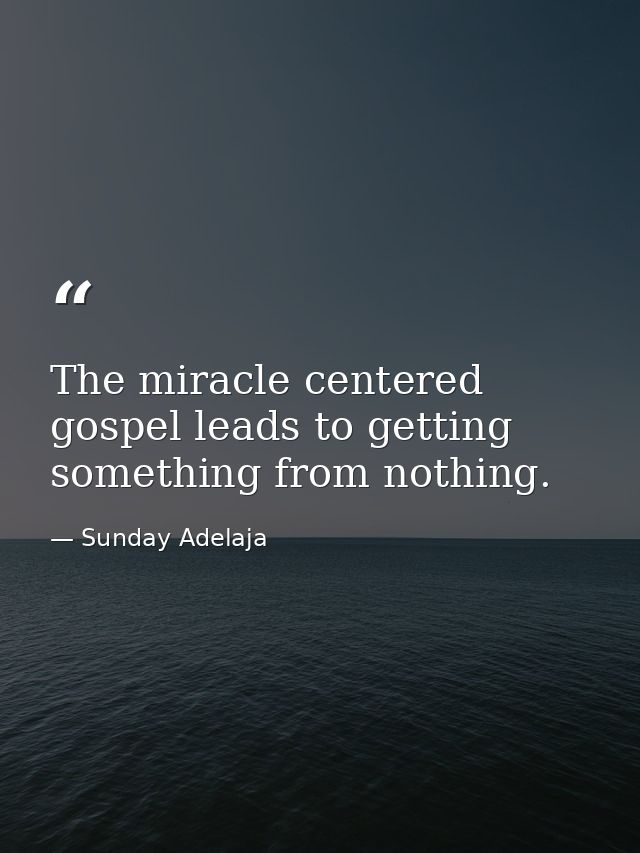 The miracle centered gospel leads to getting something from nothing. — Sunday Adelaja
