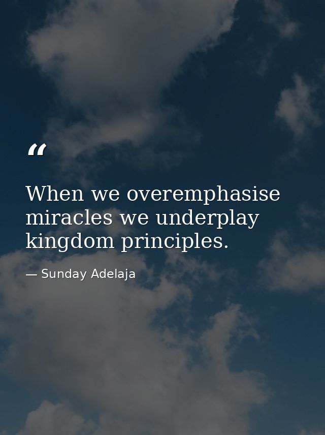 When we overemphasise miracles we underplay kingdom principles. — Sunday Adelaja