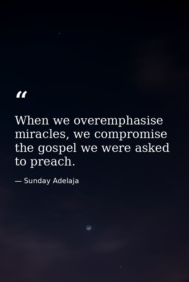 When we overemphasise miracles, we compromise the gospel we were asked to preach. — Sunday Adelaja