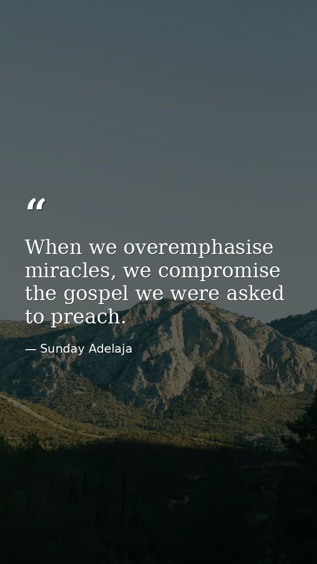 When we overemphasise miracles, we compromise the gospel we were asked to preach. — Sunday Adelaja