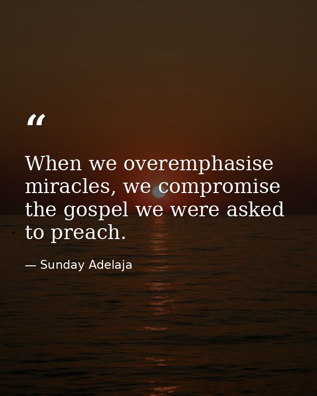When we overemphasise miracles, we compromise the gospel we were asked to preach. — Sunday Adelaja