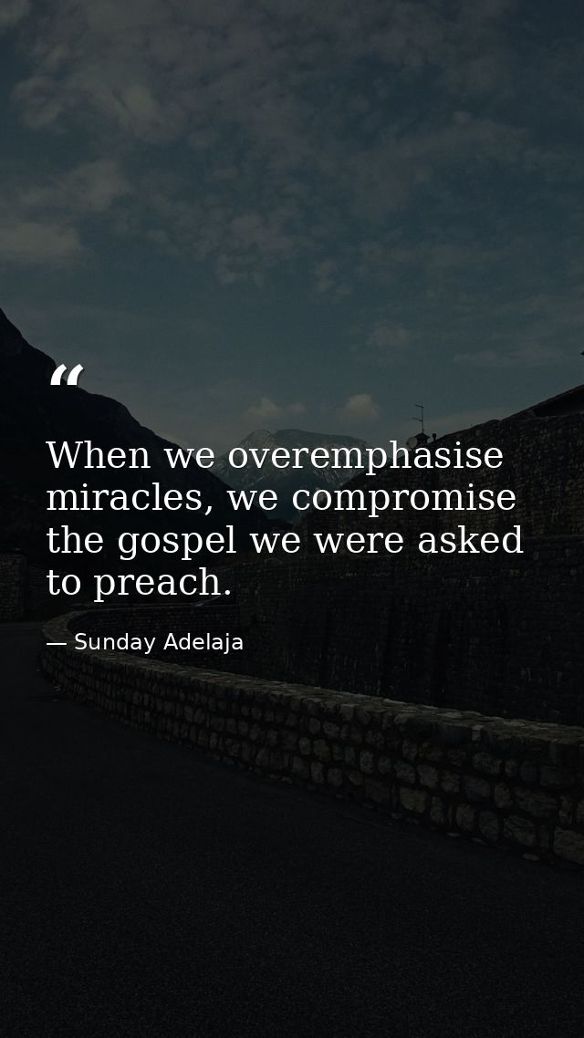 When we overemphasise miracles, we compromise the gospel we were asked to preach. — Sunday Adelaja