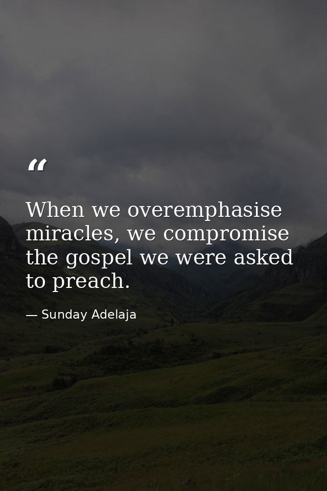 When we overemphasise miracles, we compromise the gospel we were asked to preach. — Sunday Adelaja