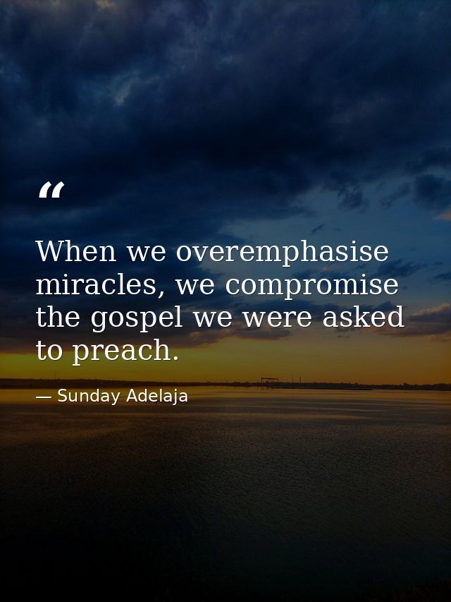 When we overemphasise miracles, we compromise the gospel we were asked to preach. — Sunday Adelaja