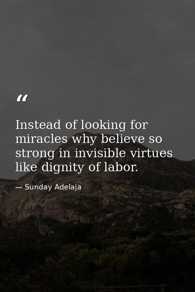 Instead of looking for miracles why believe so strong in invisible virtues like dignity of labor. — Sunday Adelaja
