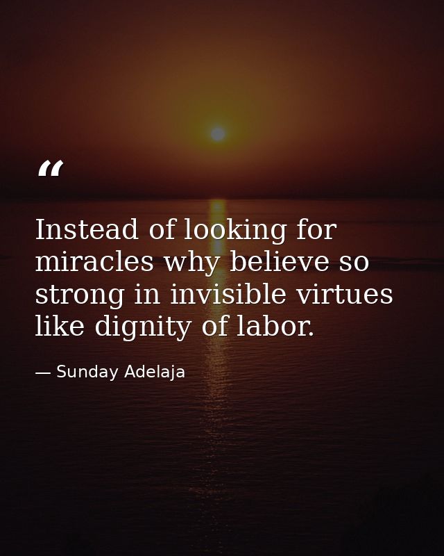 Instead of looking for miracles why believe so strong in invisible virtues like dignity of labor. — Sunday Adelaja