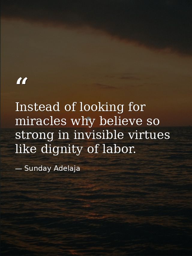 Instead of looking for miracles why believe so strong in invisible virtues like dignity of labor. — Sunday Adelaja