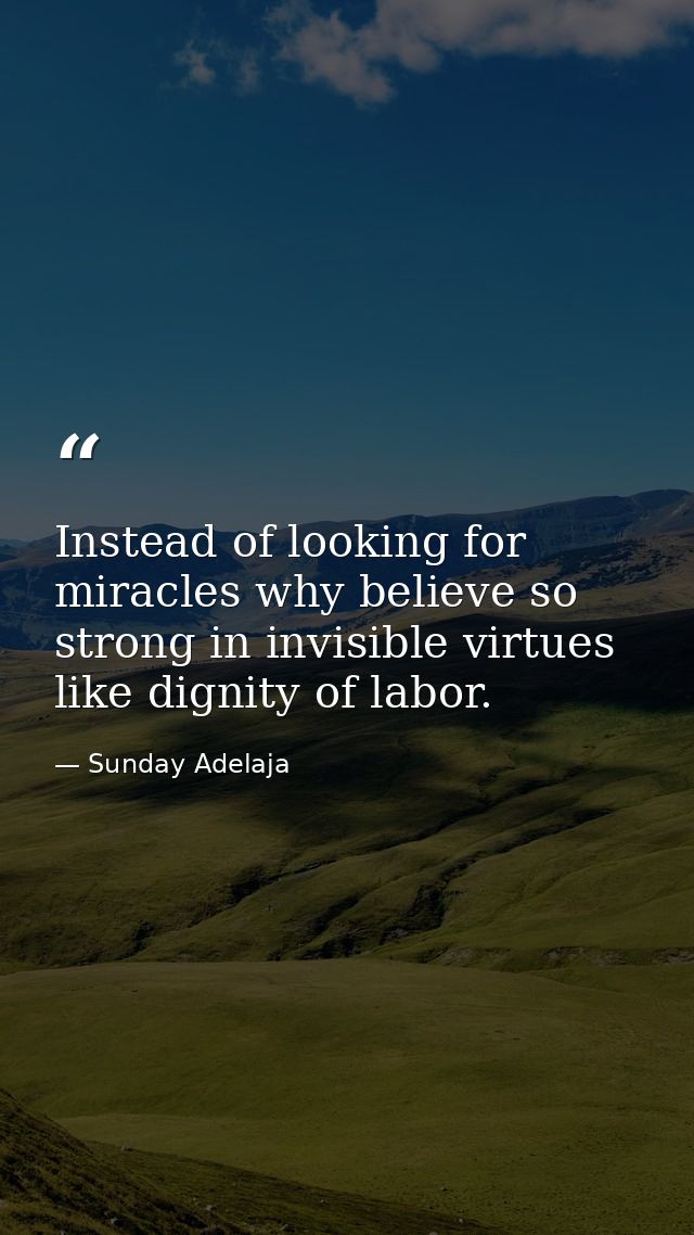 Instead of looking for miracles why believe so strong in invisible virtues like dignity of labor. — Sunday Adelaja