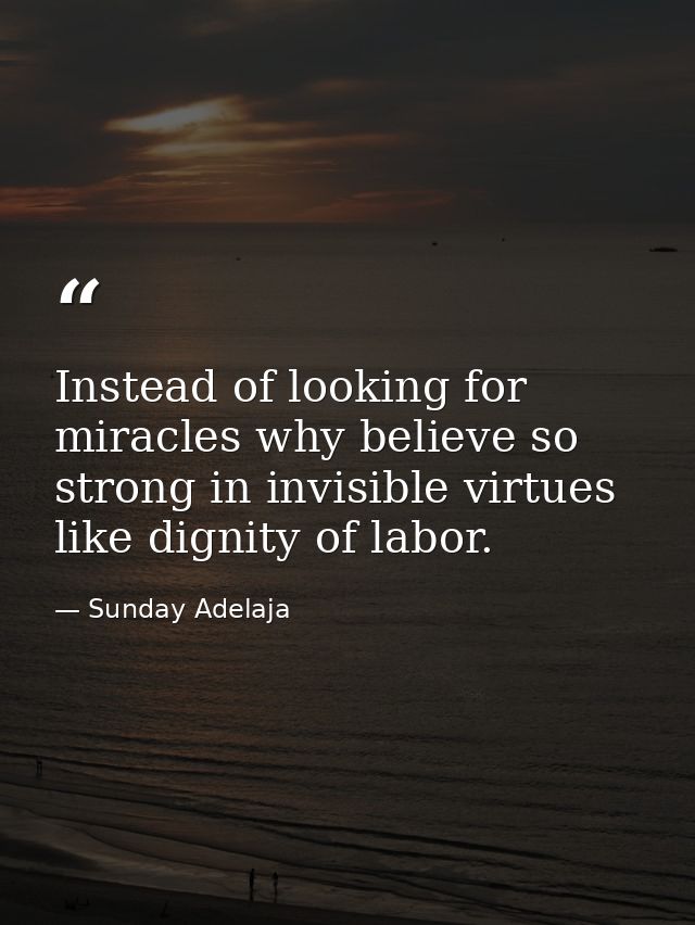 Instead of looking for miracles why believe so strong in invisible virtues like dignity of labor. — Sunday Adelaja