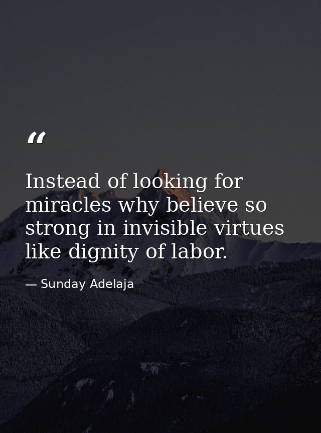 Instead of looking for miracles why believe so strong in invisible virtues like dignity of labor. — Sunday Adelaja