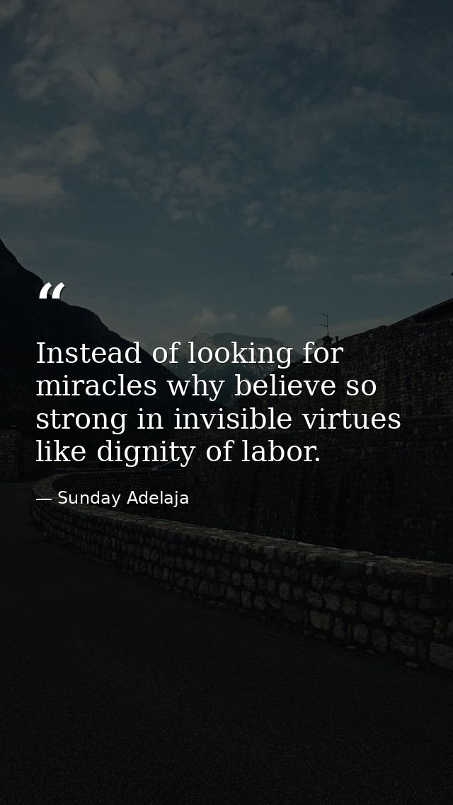 Instead of looking for miracles why believe so strong in invisible virtues like dignity of labor. — Sunday Adelaja