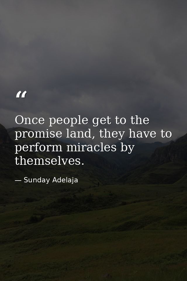 Once people get to the promise land, they have to perform miracles by themselves. — Sunday Adelaja