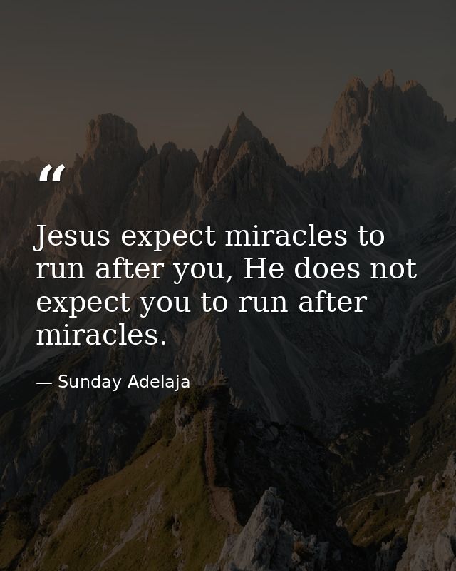Jesus expect miracles to run after you, He does not expect you to run after miracles. — Sunday Adelaja