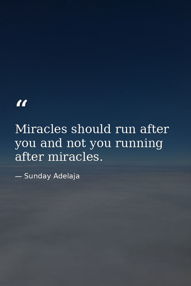 Miracles should run after you and not you running after miracles. — Sunday Adelaja