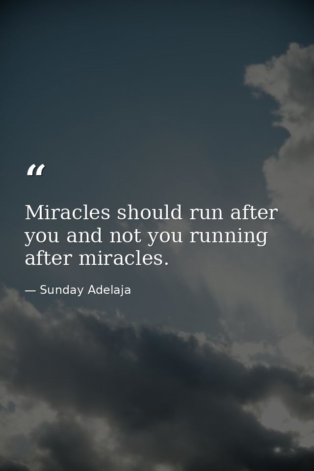 Miracles should run after you and not you running after miracles. — Sunday Adelaja
