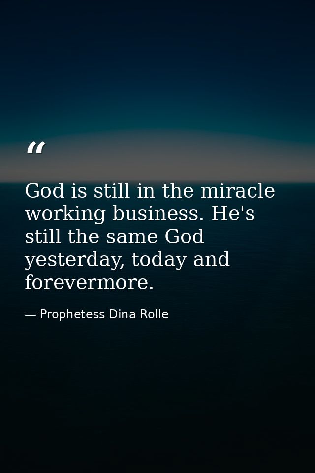 God is still in the miracle working business. He's still the same God yesterday, today and forevermore. — Prophetess Dina Rolle