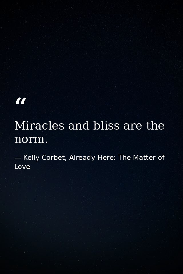 Miracles and bliss are the norm. — Kelly Corbet, Already Here: The Matter of Love