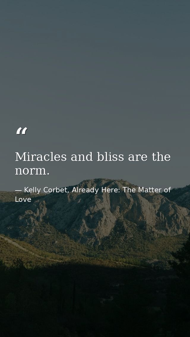Miracles and bliss are the norm. — Kelly Corbet, Already Here: The Matter of Love