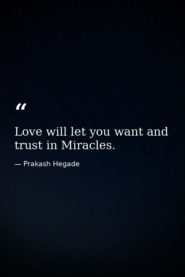 Love will let you want and trust in Miracles. — Prakash Hegade